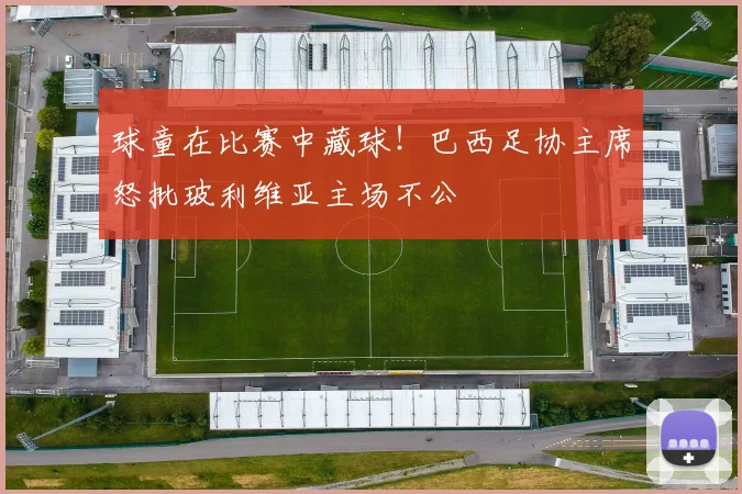 球童在比赛中藏球！巴西足协主席怒批玻利维亚主场不公