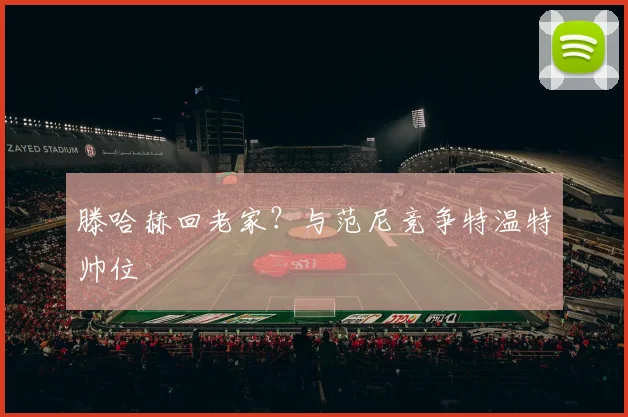 滕哈赫回老家？与范尼竞争特温特帅位