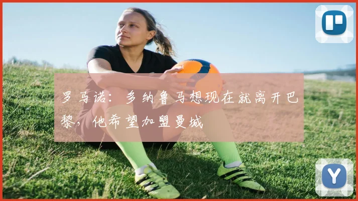 罗马诺：多纳鲁马想现在就离开巴黎，他希望加盟曼城